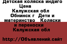 Детская коляска индиго › Цена ­ 6 000 - Калужская обл., Обнинск г. Дети и материнство » Коляски и переноски   . Калужская обл.